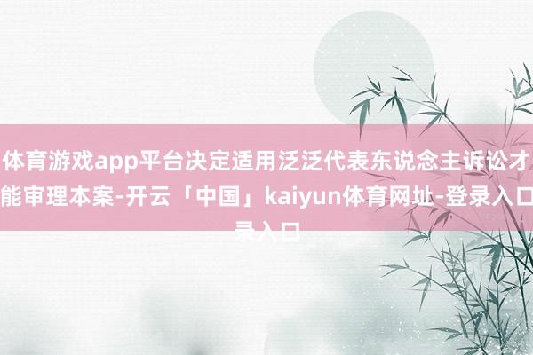 体育游戏app平台决定适用泛泛代表东说念主诉讼才能审理本案-开云「中国」kaiyun体育网址-登录入口
