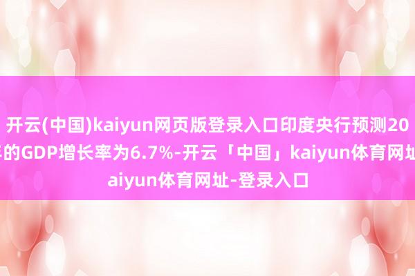 开云(中国)kaiyun网页版登录入口印度央行预测2025-26财年的GDP增长率为6.7%-开云「中国」kaiyun体育网址-登录入口