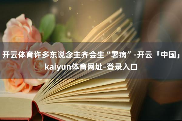 开云体育许多东说念主齐会生“暑病”-开云「中国」kaiyun体育网址-登录入口