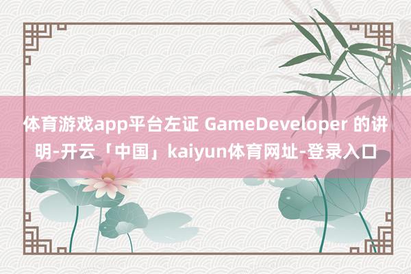 体育游戏app平台左证 GameDeveloper 的讲明-开云「中国」kaiyun体育网址-登录入口