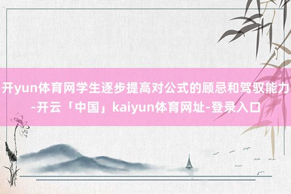 开yun体育网学生逐步提高对公式的顾忌和驾驭能力-开云「中国」kaiyun体育网址-登录入口