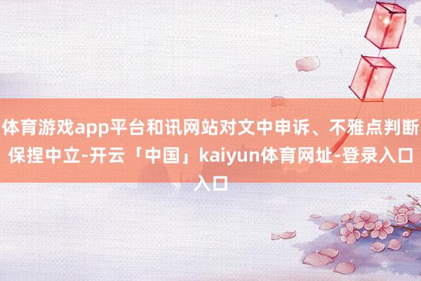 体育游戏app平台和讯网站对文中申诉、不雅点判断保捏中立-开云「中国」kaiyun体育网址-登录入口
