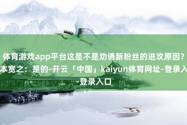 体育游戏app平台这是不是劝诱新粉丝的进攻原因？阪本宽之：是的-开云「中国」kaiyun体育网址-登录入口