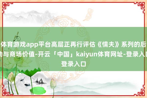 体育游戏app平台高层正再行评估《懦夫》系列的后劲与商场价值-开云「中国」kaiyun体育网址-登录入口
