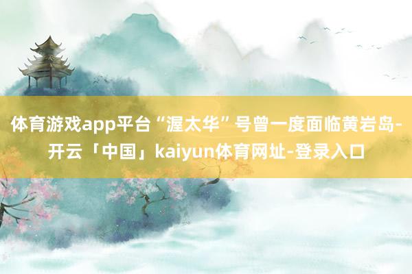 体育游戏app平台“渥太华”号曾一度面临黄岩岛-开云「中国」kaiyun体育网址-登录入口