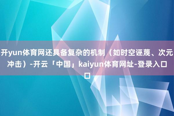 开yun体育网还具备复杂的机制（如时空诬蔑、次元冲击）-开云「中国」kaiyun体育网址-登录入口