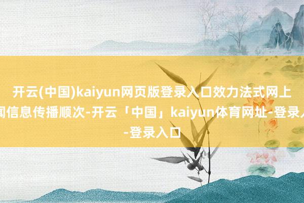 开云(中国)kaiyun网页版登录入口效力法式网上新闻信息传播顺次-开云「中国」kaiyun体育网址-登录入口