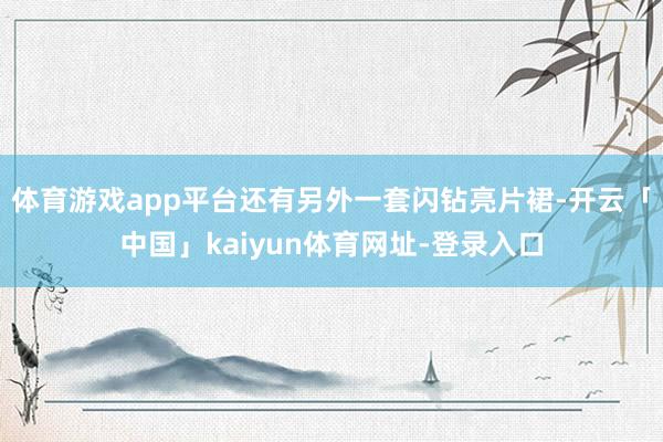 体育游戏app平台还有另外一套闪钻亮片裙-开云「中国」kaiyun体育网址-登录入口