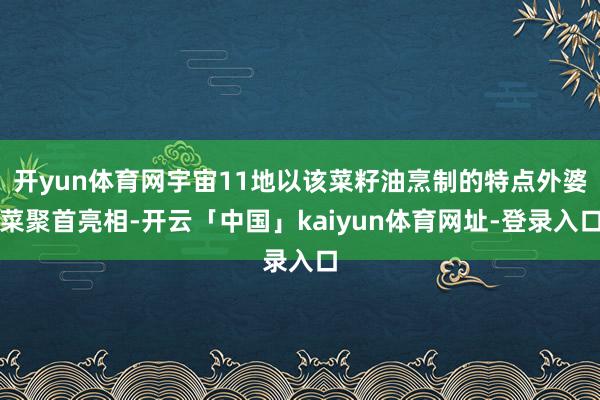 开yun体育网宇宙11地以该菜籽油烹制的特点外婆菜聚首亮相-开云「中国」kaiyun体育网址-登录入口