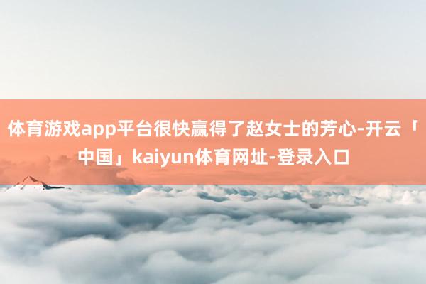 体育游戏app平台很快赢得了赵女士的芳心-开云「中国」kaiyun体育网址-登录入口