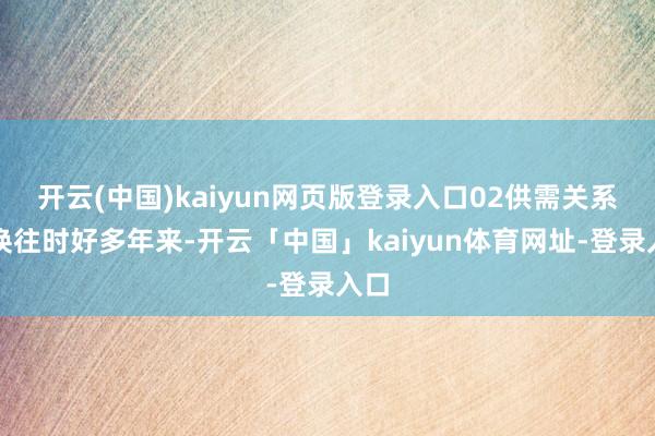 开云(中国)kaiyun网页版登录入口02供需关系退换往时好多年来-开云「中国」kaiyun体育网址-登录入口