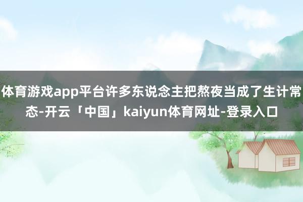 体育游戏app平台许多东说念主把熬夜当成了生计常态-开云「中国」kaiyun体育网址-登录入口