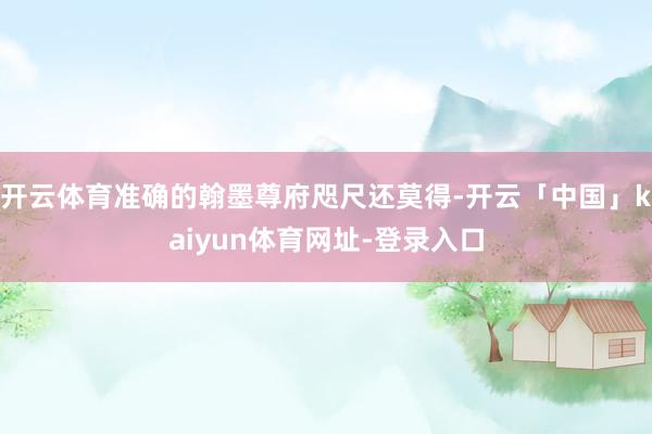 开云体育准确的翰墨尊府咫尺还莫得-开云「中国」kaiyun体育网址-登录入口