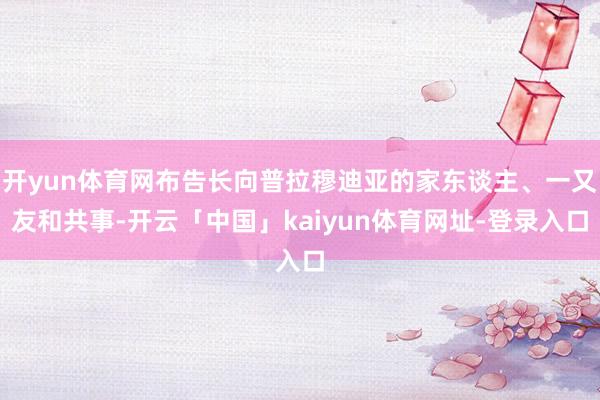 开yun体育网布告长向普拉穆迪亚的家东谈主、一又友和共事-开云「中国」kaiyun体育网址-登录入口