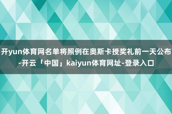 开yun体育网名单将照例在奥斯卡授奖礼前一天公布-开云「中国」kaiyun体育网址-登录入口