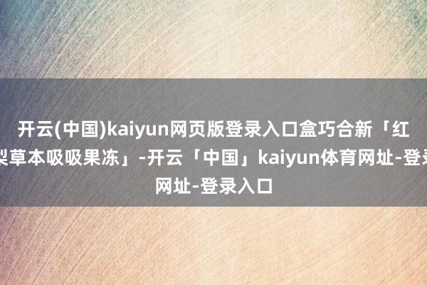 开云(中国)kaiyun网页版登录入口盒巧合新「红豆薏梨草本吸吸果冻」-开云「中国」kaiyun体育网址-登录入口