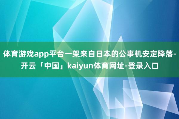 体育游戏app平台一架来自日本的公事机安定降落-开云「中国」kaiyun体育网址-登录入口