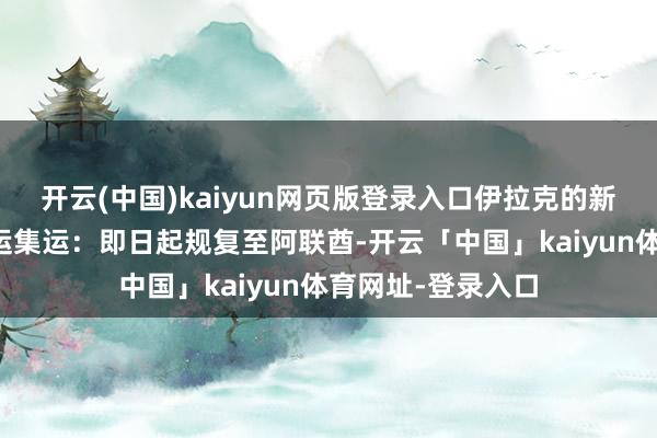 开云(中国)kaiyun网页版登录入口伊拉克的新订舱业务中远海运集运：即日起规复至阿联酋-开云「中国」kaiyun体育网址-登录入口