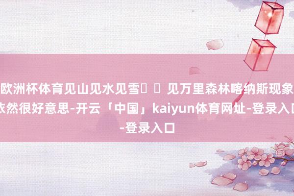 欧洲杯体育见山见水见雪❄️见万里森林喀纳斯现象依然很好意思-开云「中国」kaiyun体育网址-登录入口