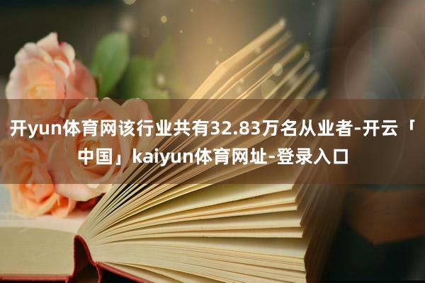 开yun体育网该行业共有32.83万名从业者-开云「中国」kaiyun体育网址-登录入口