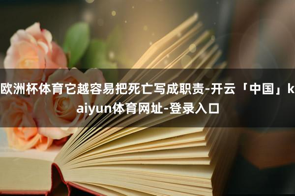 欧洲杯体育它越容易把死亡写成职责-开云「中国」kaiyun体育网址-登录入口