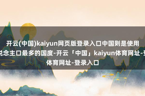 开云(中国)kaiyun网页版登录入口中国则是使用白银东说念主口最多的国度-开云「中国」kaiyun体育网址-登录入口