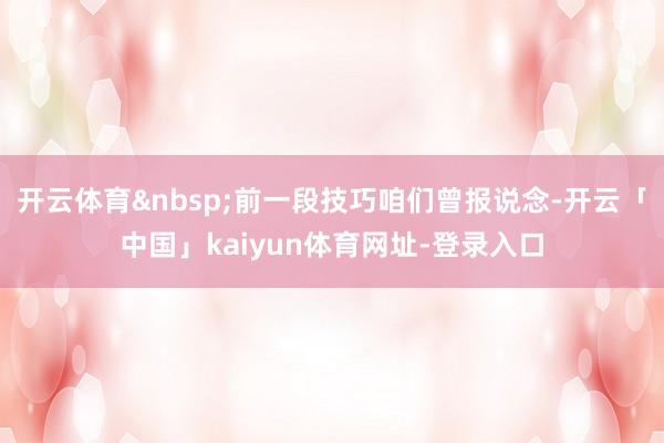 开云体育&nbsp;前一段技巧咱们曾报说念-开云「中国」kaiyun体育网址-登录入口